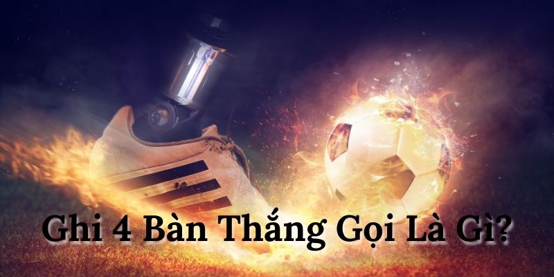 Ghi 4 bàn thắng gọi là gì